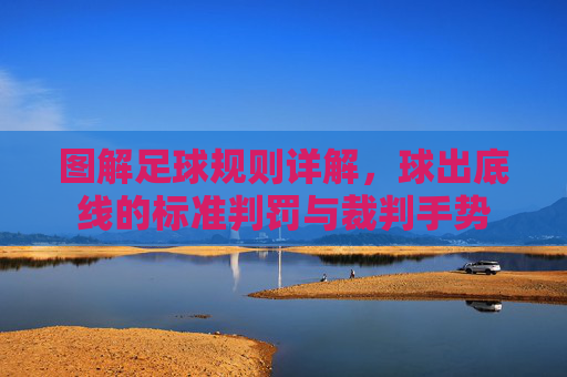 图解足球规则详解,球出底线的标准判罚与裁判手势