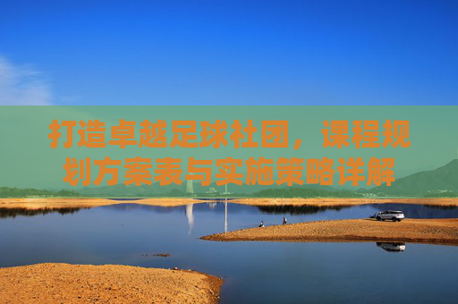 打造卓越足球社团,课程规划方案表与实施策略详解
