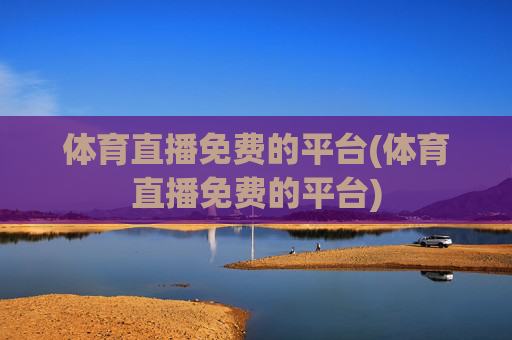体育直播免费的平台(体育直播免费的平台)