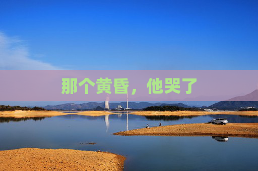 那个黄昏,他哭了