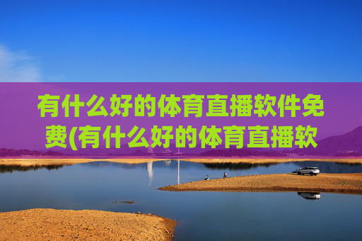 有什么好的体育直播软件免费(有什么好的体育直播软件免费下载)