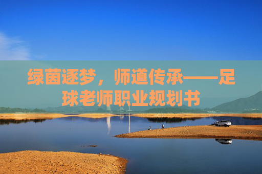 绿茵逐梦,师道传承——足球老师职业规划书
