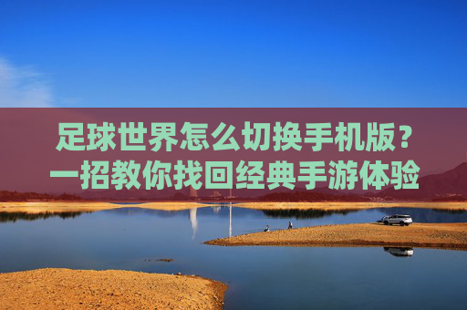 足球世界怎么切换手机版?一招教你找回经典手游体验