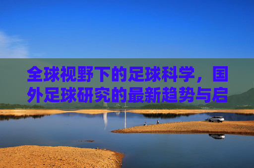 全球视野下的足球科学,国外足球研究的最新趋势与启示