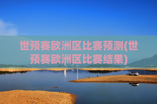 世预赛欧洲区比赛预测(世预赛欧洲区比赛结果)