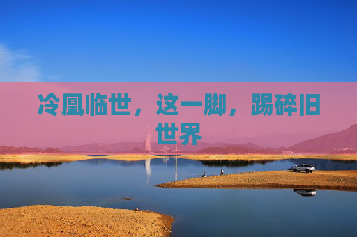 冷凰临世,这一脚,踢碎旧世界