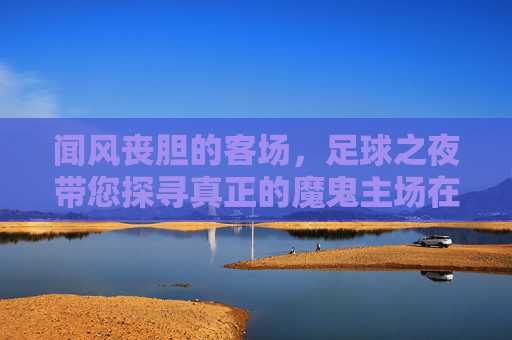 闻风丧胆的客场,足球之夜带您探寻真正的魔鬼主场在哪里