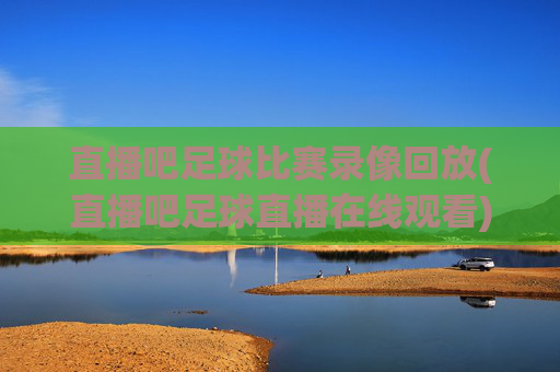 直播吧足球比赛录像回放(直播吧足球直播在线观看)