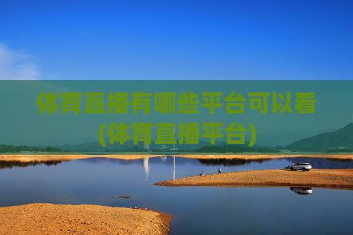 体育直播有哪些平台可以看(体育直播平台)