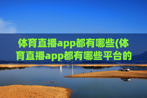 体育直播app都有哪些(体育直播app都有哪些平台的)