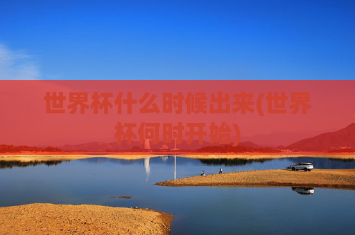 世界杯什么时候出来(世界杯何时开始)