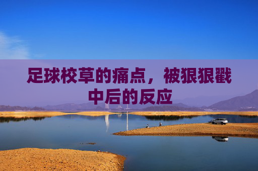 足球校草的痛点,被狠狠戳中后的反应