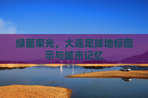 绿茵荣光，大连足球地标图示与城市记忆