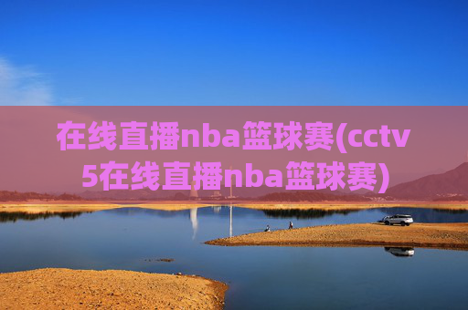 在线直播nba篮球赛(cctv5在线直播nba篮球赛)