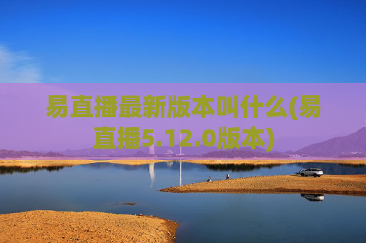 易直播最新版本叫什么(易直播5.12.0版本)