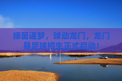 绿茵逐梦，球动龙门，龙门县足球招生正式启动！
