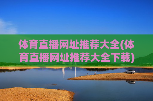 体育直播网址推荐大全(体育直播网址推荐大全下载)