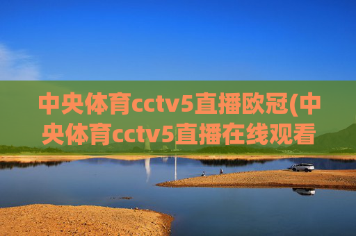 中央体育cctv5直播欧冠(中央体育cctv5直播在线观看)
