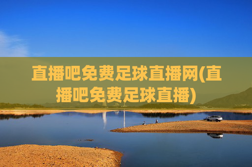 直播吧免费足球直播网(直播吧免费足球直播)