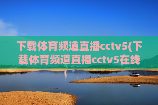 下载体育频道直播cctv5(下载体育频道直播cctv5在线直播观看高清)