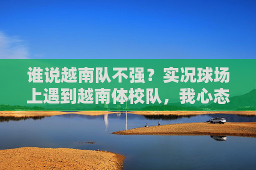 谁说越南队不强？实况球场上遇到越南体校队，我心态崩了