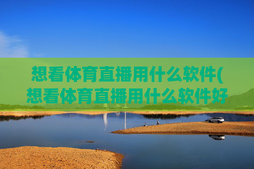 想看体育直播用什么软件(想看体育直播用什么软件好)