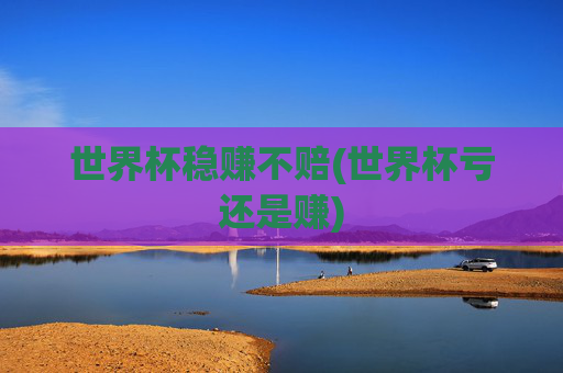 世界杯稳赚不赔(世界杯亏还是赚)