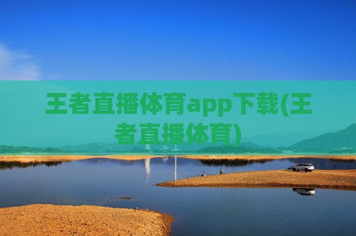 王者直播体育app下载(王者直播体育)