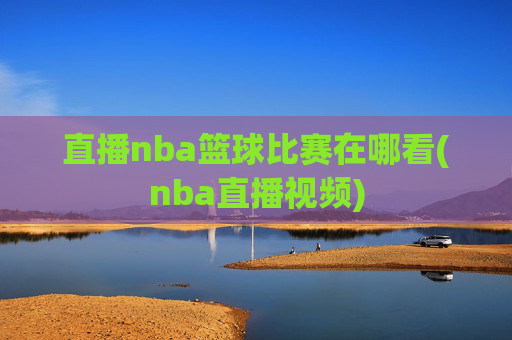 直播nba篮球比赛在哪看(nba直播视频)