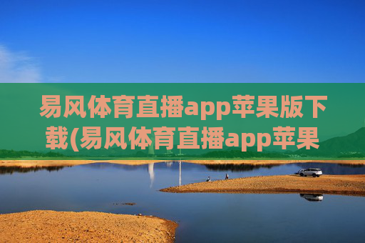 易风体育直播app苹果版下载(易风体育直播app苹果版下载安装)