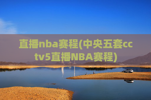 直播nba赛程(中央五套cctv5直播NBA赛程)