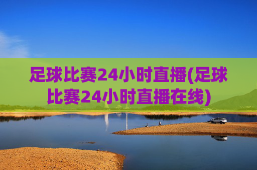 足球比赛24小时直播(足球比赛24小时直播在线)