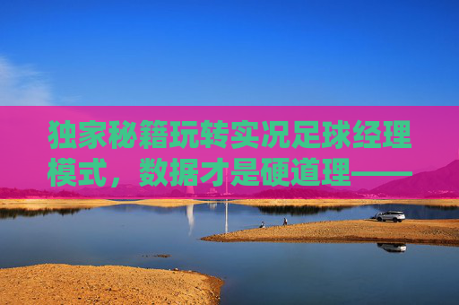 独家秘籍玩转实况足球经理模式,数据才是硬道理——关注公众号解锁你的冠军之师