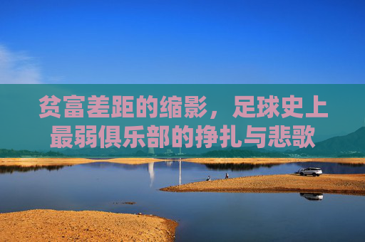 贫富差距的缩影,足球史上最弱俱乐部的挣扎与悲歌