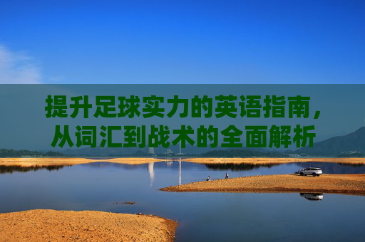 提升足球实力的英语指南,从词汇到战术的全面解析