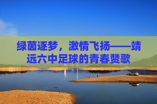 绿茵逐梦,激情飞扬——靖远六中足球的青春赞歌