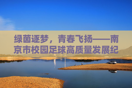 绿茵逐梦,青春飞扬——南京市校园足球高质量发展纪实