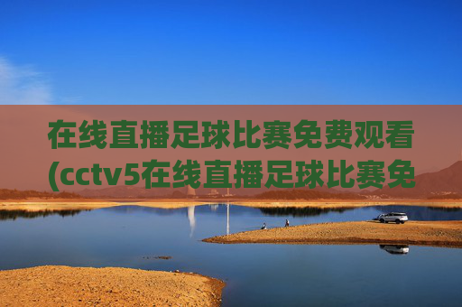 在线直播足球比赛免费观看(cctv5在线直播足球比赛免费观看)