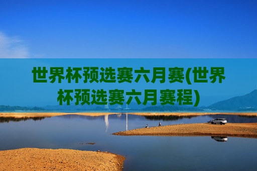 世界杯预选赛六月赛(世界杯预选赛六月赛程)