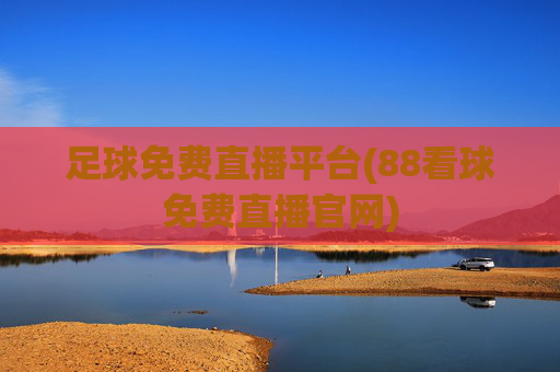 足球免费直播平台(88看球免费直播官网)