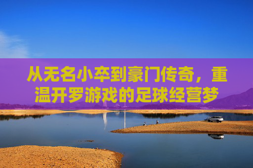 从无名小卒到豪门传奇,重温开罗游戏的足球经营梦