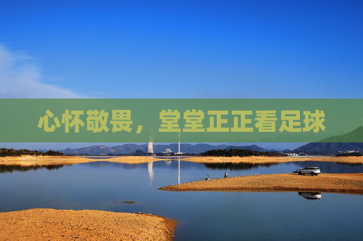心怀敬畏,堂堂正正看足球