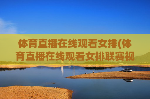 体育直播在线观看女排(体育直播在线观看女排联赛视频)