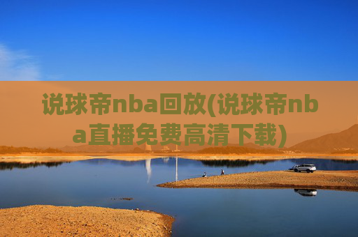说球帝nba回放(说球帝nba直播免费高清下载)