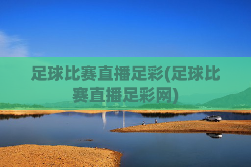 足球比赛直播足彩(足球比赛直播足彩网)