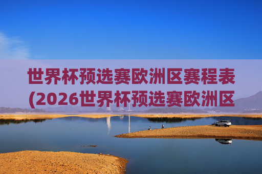 世界杯预选赛欧洲区赛程表(2026世界杯预选赛欧洲区赛程表)