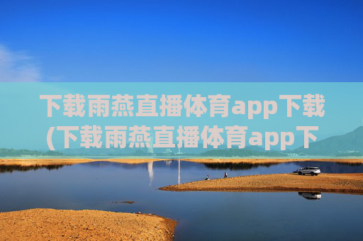 下载雨燕直播体育app下载(下载雨燕直播体育app下载安装)