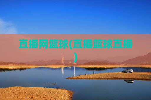 直播网篮球(直播篮球直播)
