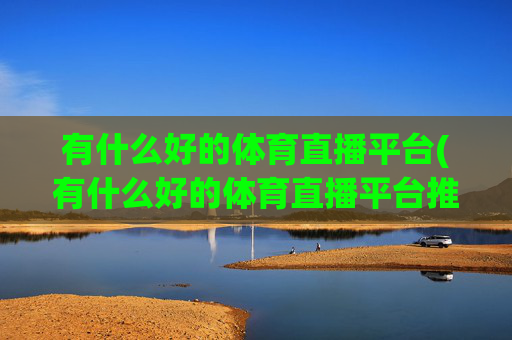 有什么好的体育直播平台(有什么好的体育直播平台推荐)