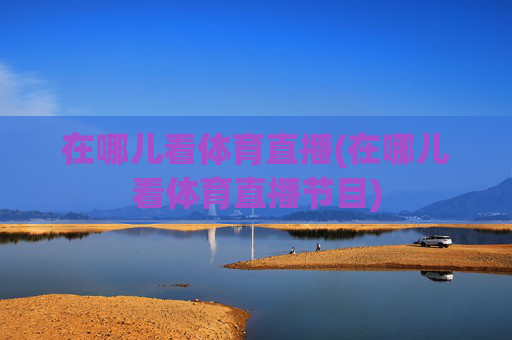 在哪儿看体育直播(在哪儿看体育直播节目)